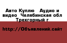 Авто Куплю - Аудио и видео. Челябинская обл.,Трехгорный г.